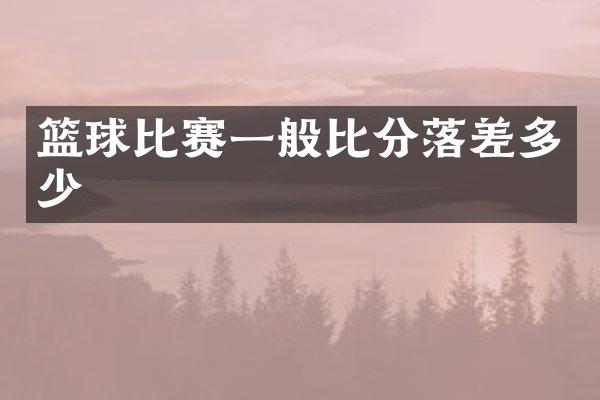 篮球比赛一般比分落差多少