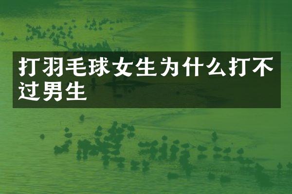 打羽毛球女生为什么打不过男生