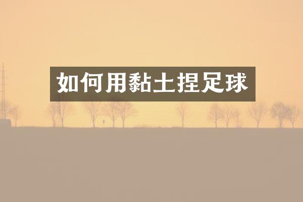 如何用黏土捏足球