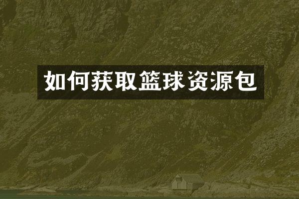 如何获取篮球资源包