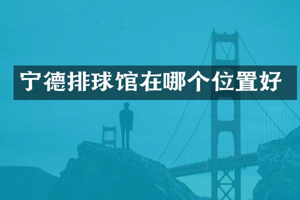 宁德排球馆在哪个位置好