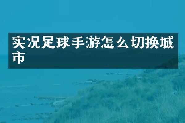 实况足球手游怎么切换城市