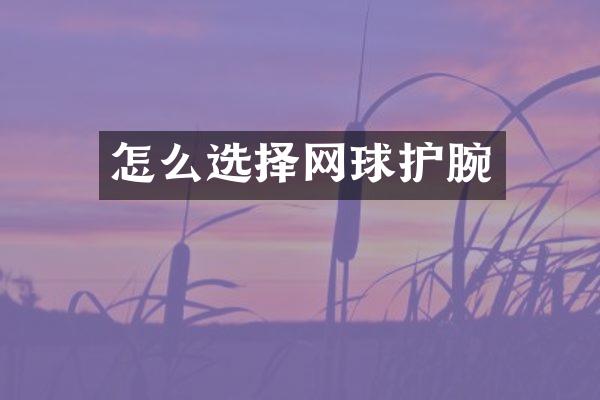 怎么选择网球护腕