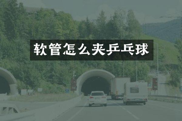软管怎么夹乒乓球