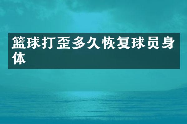 篮球打歪多久恢复球员身体