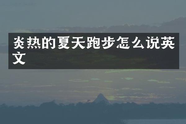 炎热的夏天跑步怎么说英文