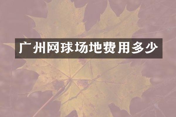 广州网球场地费用多少