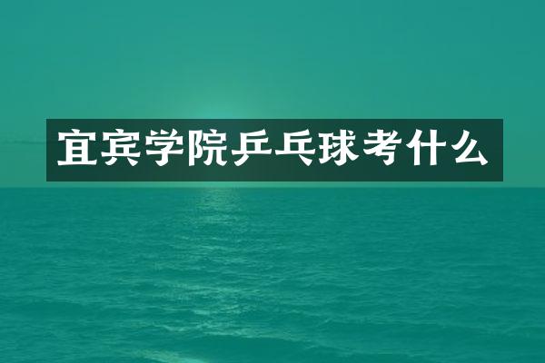 宜宾学院乒乓球考什么