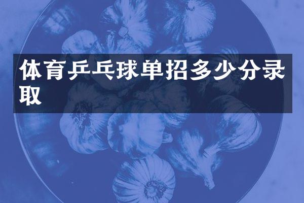 体育乒乓球单招多少分录取