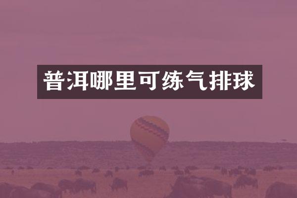 普洱哪里可练气排球