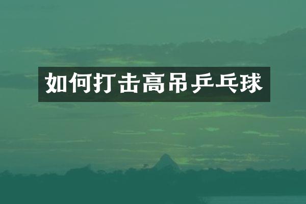 如何打击高吊乒乓球