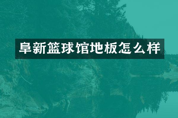 阜新篮球馆地板怎么样