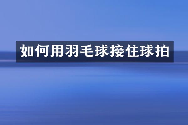如何用羽毛球接住球拍