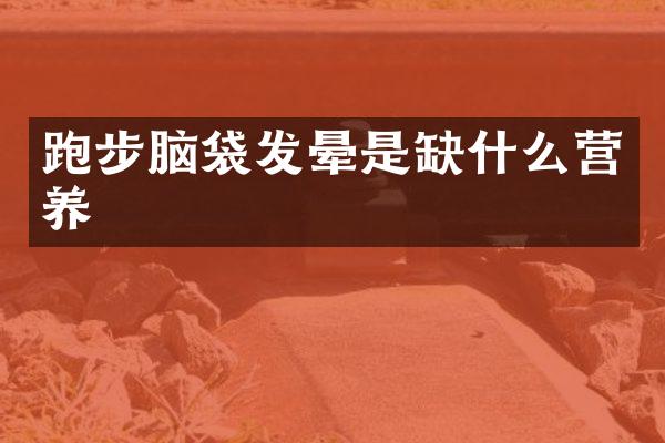 跑步脑袋发晕是缺什么营养