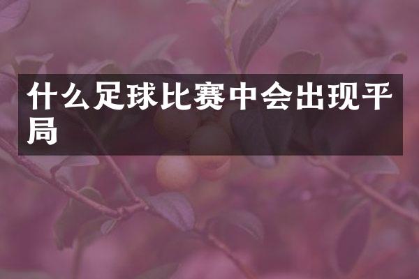 什么足球比赛中会出现平局