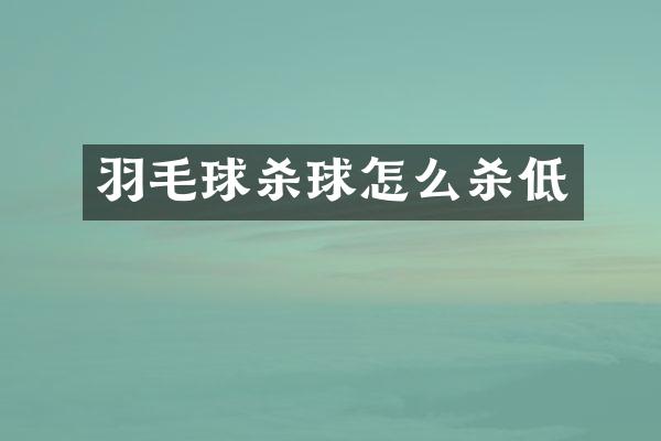 羽毛球杀球怎么杀低