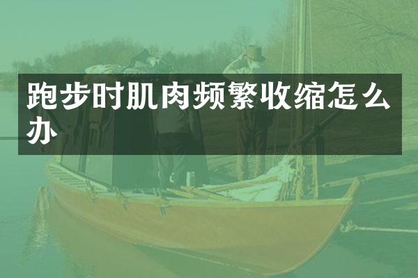 跑步时肌肉频繁收缩怎么办