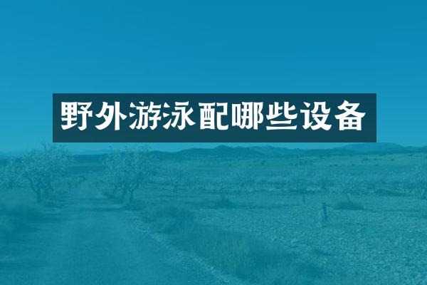 野外游泳配哪些设备