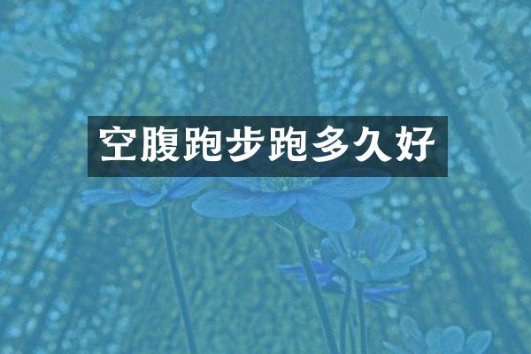 空腹跑步跑多久好