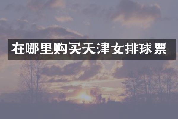 在哪里购买天津女排球票