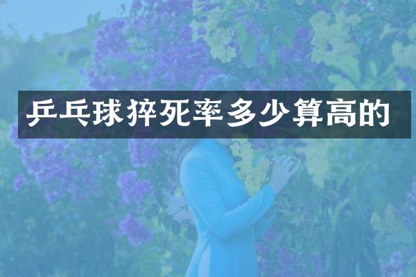 乒乓球猝死率多少算高的