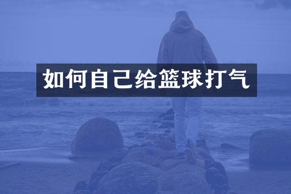 如何自己给篮球打气