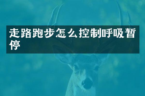 走路跑步怎么控制呼吸暂停
