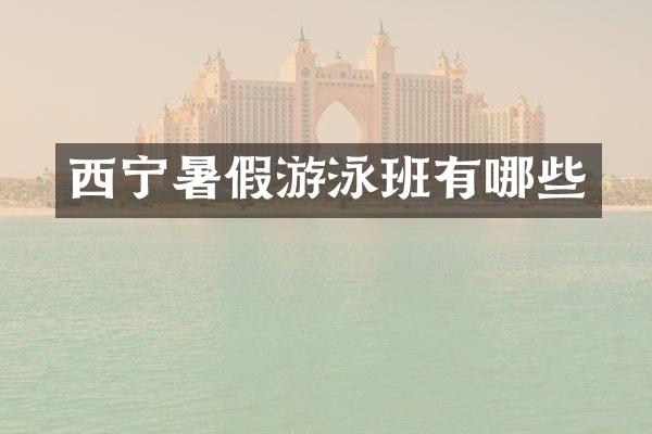 西宁暑假游泳班有哪些