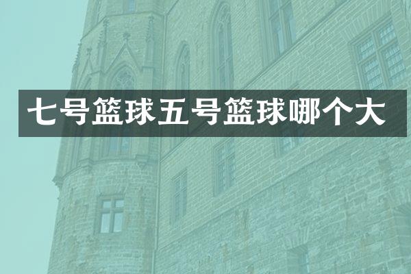 七号篮球五号篮球哪个大