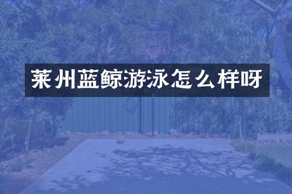 莱州蓝鲸游泳怎么样呀