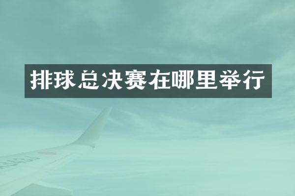 排球总决赛在哪里举行