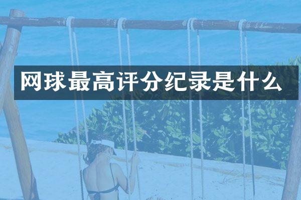 网球最高评分纪录是什么