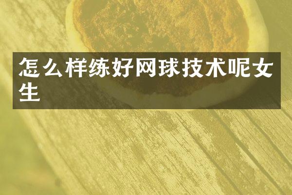 怎么样练好网球技术呢女生