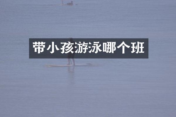 带小孩游泳哪个班