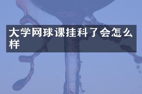 大学网球课挂科了会怎么样