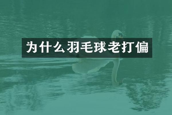 为什么羽毛球老打偏