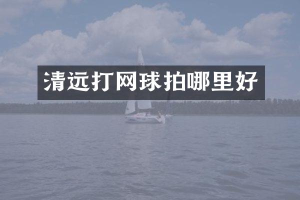 清远打网球拍哪里好