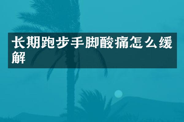 长期跑步手脚酸痛怎么缓解