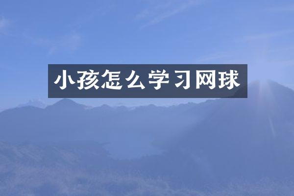 小孩怎么学习网球