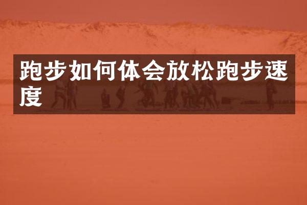 跑步如何体会放松跑步速度
