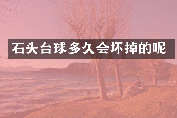 石头台球多久会坏掉的呢