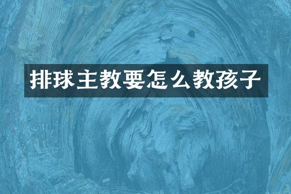 排球主教要怎么教孩子