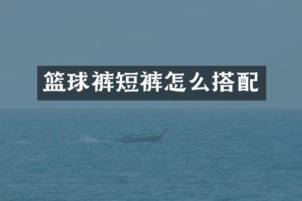 篮球裤短裤怎么搭配
