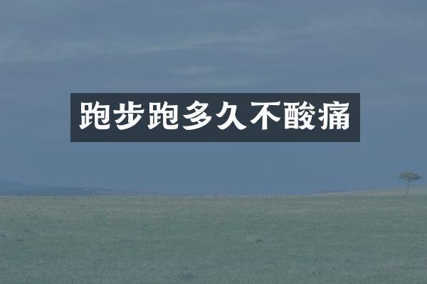跑步跑多久不酸痛