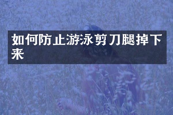 如何防止游泳剪刀腿掉下来