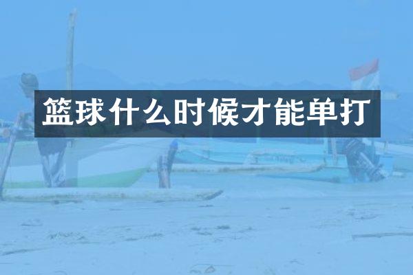 篮球什么时候才能单打