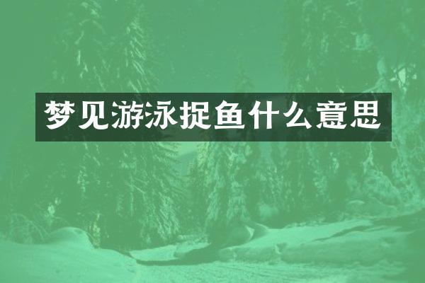 梦见游泳捉鱼什么意思