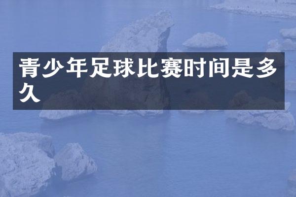 青少年足球比赛时间是多久
