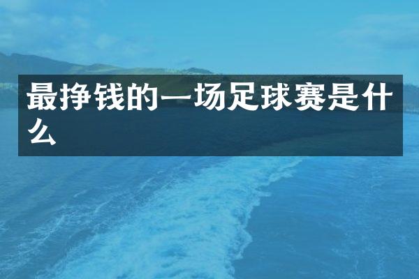 最挣钱的一场足球赛是什么