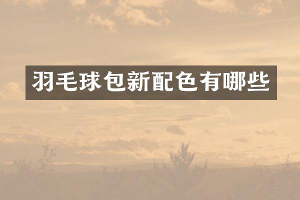 羽毛球包新配色有哪些